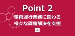 【Point2】車両運行業務に関わる様々な課題解決を支援