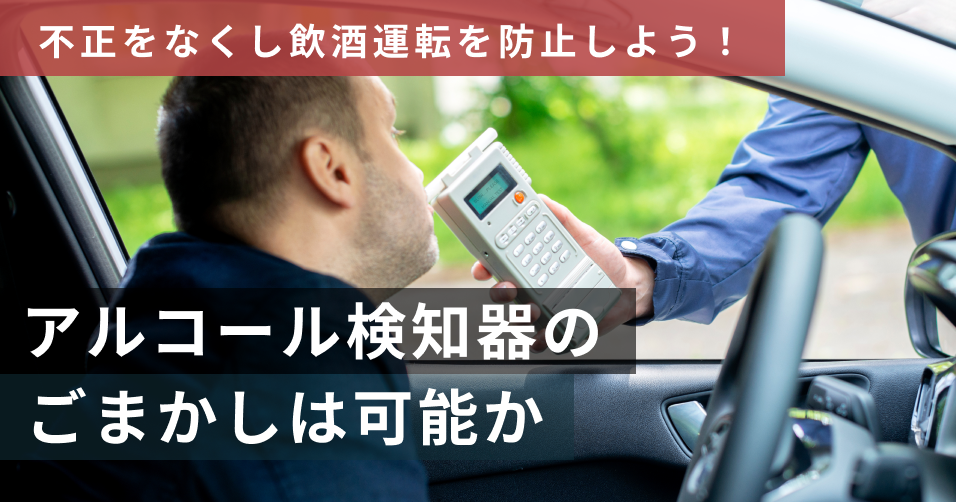 アルコール検知器のごまかしは可能？不正をなくし飲酒運転を防止しよう