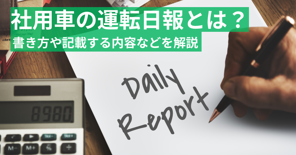 基本からおさらい】社用車の運転日報とは？書き方や記載する内容などを